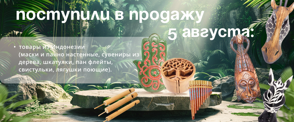 Поступили в продажу 5 августа: товары из Индонезии (маски и панно настенные, сувениры из дерева, шкатулки, пан флейты, свистульки, лягушки поющие).