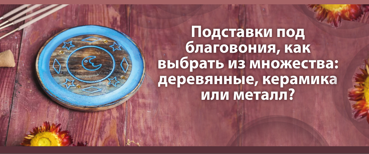 Подставки под благовония, как выбрать из множества: деревянные, керамика или металл?