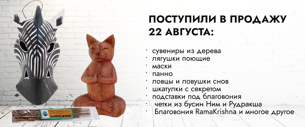 Поступили в продажу 22 августа: сувениры из дерева, лягушки поющие, маски, панно, ловцы и ловушки снов, шкатулки с секретом, подставки под благовония из дерева из Индонезии, четки из бусин Ним и Рудракша, благовония RamaKrishna, Пало Санто и другое