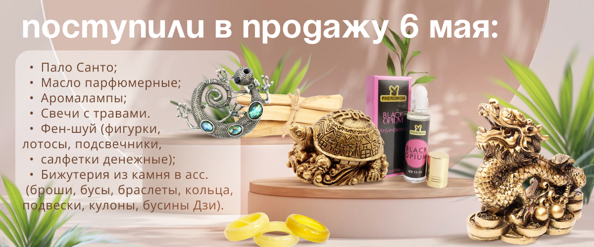 Поступили в продажу 6 мая: Пало Санто; масло парфюмерные; аромалампы; свечи с травами, фен-шуй (фигурки, лотосы, подсвечники, салфетки денежные); бижутерия из камня в ассортименте 