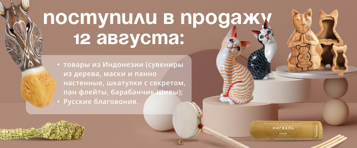 Поступили в продажу 12 августа: товары из Индонезии (сувениры из дерева, маски и панно настенные, шкатулки с секретом, пан флейты, барабанчик Шивы); Русские благовония.