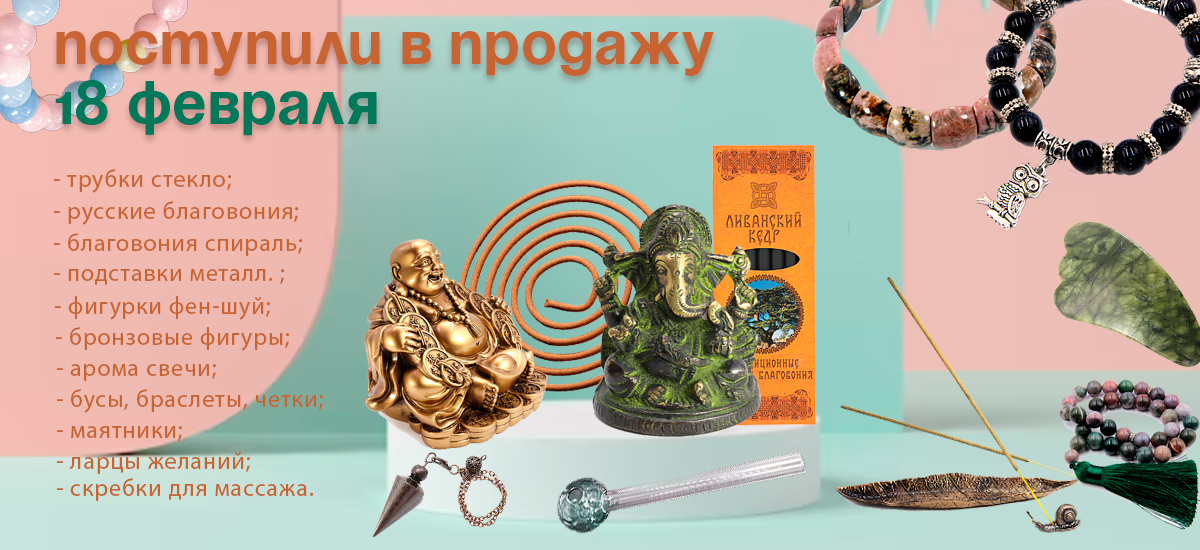 Поступили в продажу 18 февраля: трубки стекло, арома свечи, благовония спираль, русские благовония, подставки под благовония, фигурки Фен-Шуй, бронзовые фигуры, ларцы желаний, бижутерия, скребки для массажа, маятники.