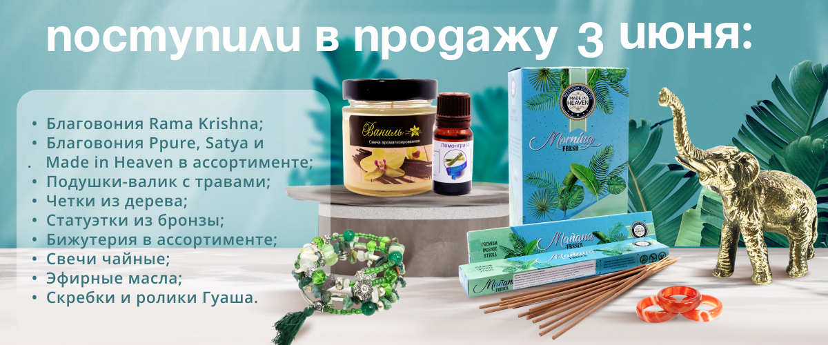 Поступили в продажу 3 июня: Благовония Rama Krishna; Благовония Ppure, Satya и Made in Heaven в ассортименте; Подушки-валик с травами; Четки из дерева; Статуэтки из бронзы; Бижутерия в ассортименте; Свечи чайные; Эфирные масла; Скребки и ролики Гуаша.