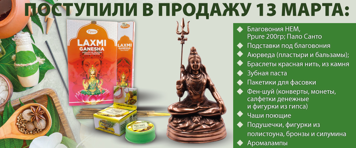 Поступили в продажу 13 марта: Благовония НЕМ, Ppure 200гр; Пало Санто; Подставки под благовония; Аюрведа; Браслеты Красная нить, из камня; Зубная паста; Пакетики для фасовки; Фен-шуй; Чаши поющие, Подушечки, фигурки из полистоуна, бронзы и силумина; Арома