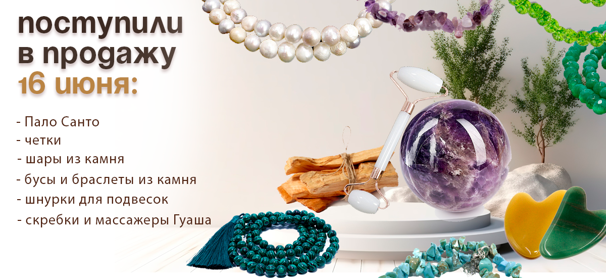 Поступили в продажу 16 июня : Пало Санто; бижутерия из камня (бусы, четки, браслеты, подвески); шары из камня; скребки и массажеры Гуаша; шнурки для подвесок.